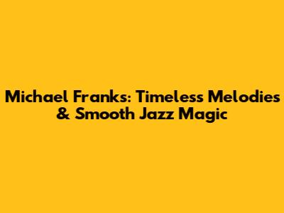 Michael Franks: Timeless Melodies & Smooth Jazz Magic