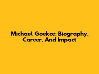 Michael Goekce: Biography, Career, And Impact
