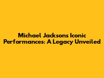 Michael Jackson's Iconic Performances: A Legacy Unveiled