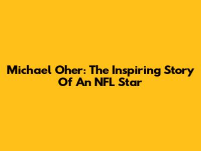 Michael Oher: The Inspiring Story Of An NFL Star