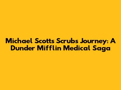 Michael Scott's Scrubs Journey: A Dunder Mifflin Medical Saga