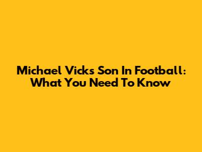 Michael Vick's Son In Football: What You Need To Know