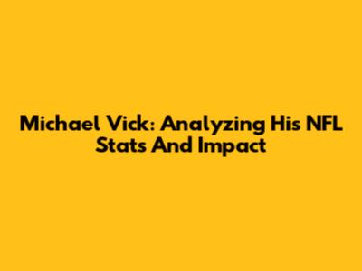 Michael Vick: Analyzing His NFL Stats And Impact