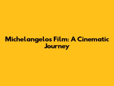 Michelangelo's Film: A Cinematic Journey