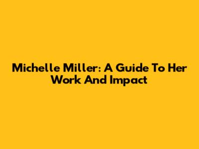 Michelle Miller: A Guide To Her Work And Impact