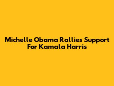 Michelle Obama Rallies Support For Kamala Harris