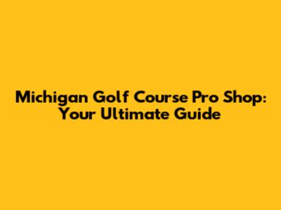 Michigan Golf Course Pro Shop: Your Ultimate Guide