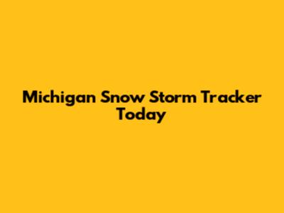 Michigan Snow Storm Tracker Today