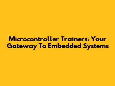 Microcontroller Trainers: Your Gateway To Embedded Systems