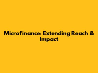 Microfinance: Extending Reach & Impact