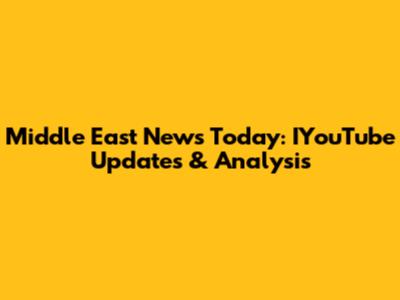 Middle East News Today: IYouTube Updates & Analysis