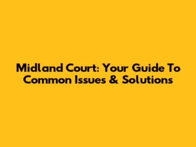 Midland Court: Your Guide To Common Issues & Solutions