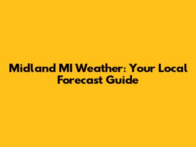 Midland MI Weather: Your Local Forecast Guide