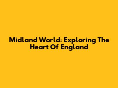 Midland World: Exploring The Heart Of England