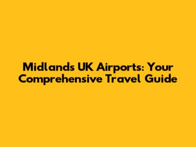 Midlands UK Airports: Your Comprehensive Travel Guide
