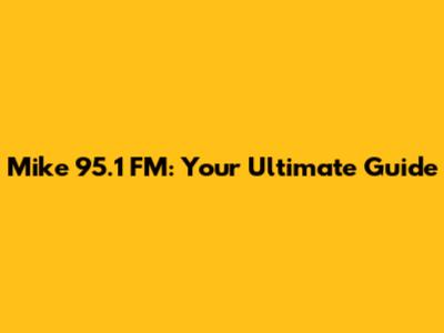 Mike 95.1 FM: Your Ultimate Guide