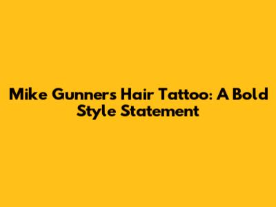 Mike Gunner's Hair Tattoo: A Bold Style Statement