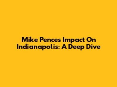 Mike Pence's Impact On Indianapolis: A Deep Dive