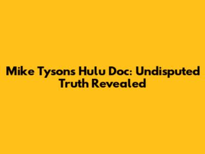 Mike Tyson's Hulu Doc: Undisputed Truth Revealed