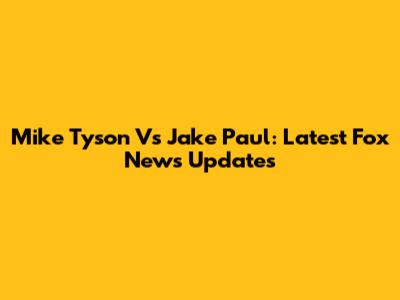 Mike Tyson Vs Jake Paul: Latest Fox News Updates