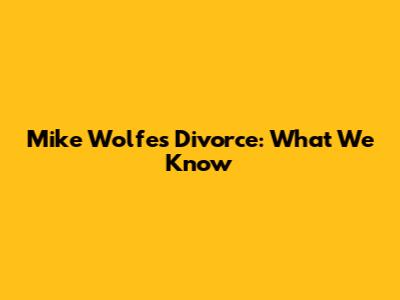 Mike Wolfe's Divorce: What We Know