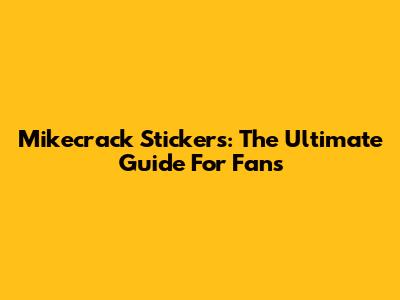 Mikecrack Stickers: The Ultimate Guide For Fans