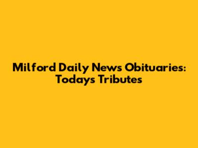 Milford Daily News Obituaries: Today's Tributes