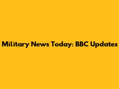 Military News Today: BBC Updates