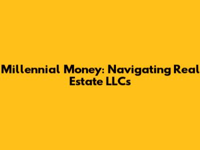 Millennial Money: Navigating Real Estate LLCs