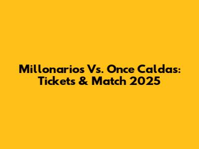 Millonarios Vs. Once Caldas: Tickets & Match 2025