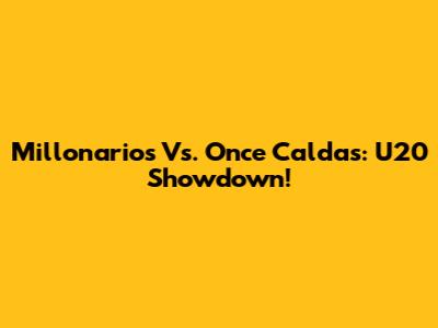Millonarios Vs. Once Caldas: U20 Showdown!