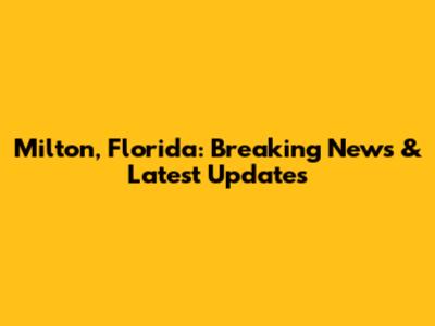 Milton, Florida: Breaking News & Latest Updates
