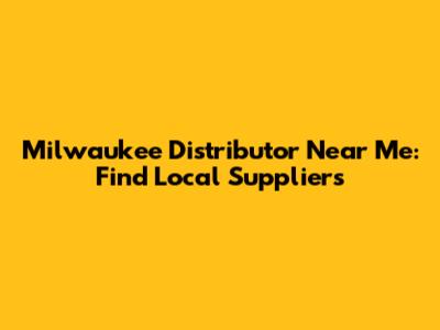 Milwaukee Distributor Near Me: Find Local Suppliers