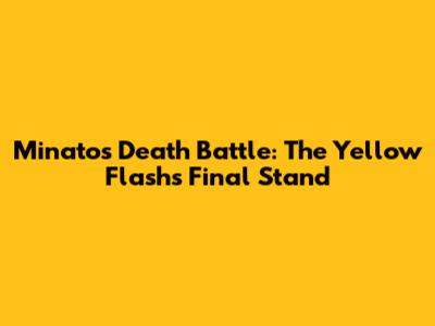 Minato's Death Battle: The Yellow Flash's Final Stand