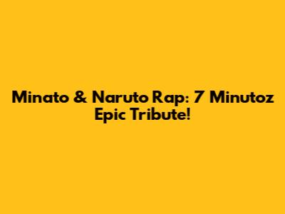 Minato & Naruto Rap: 7 Minutoz Epic Tribute!