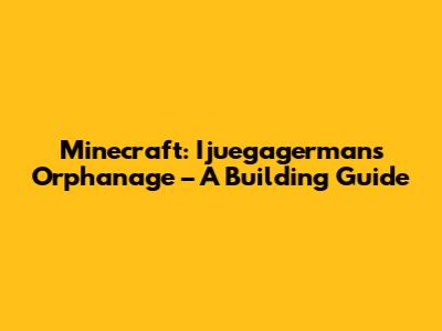 Minecraft: Ijuegagerman's Orphanage – A Building Guide