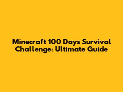 Minecraft 100 Days Survival Challenge: Ultimate Guide