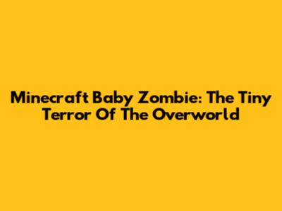 Minecraft Baby Zombie: The Tiny Terror Of The Overworld