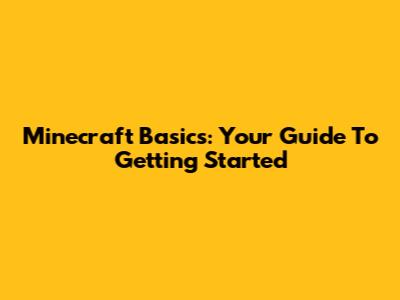 Minecraft Basics: Your Guide To Getting Started