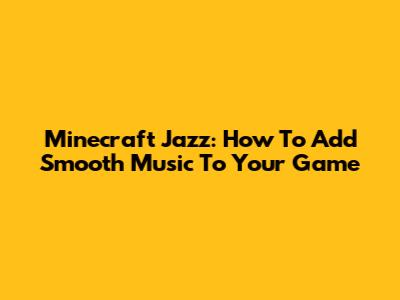 Minecraft Jazz: How To Add Smooth Music To Your Game
