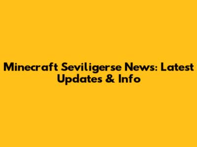 Minecraft Seviligerse News: Latest Updates & Info