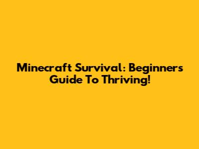 Minecraft Survival: Beginner's Guide To Thriving!