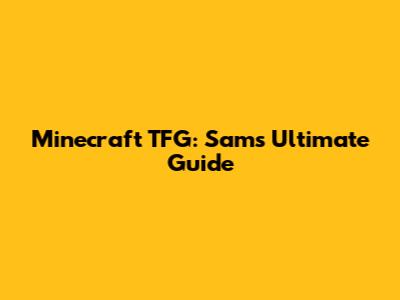Minecraft TFG: Sam's Ultimate Guide