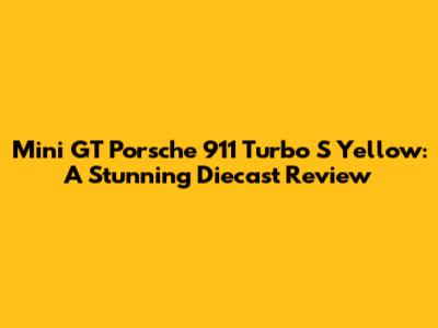 Mini GT Porsche 911 Turbo S Yellow: A Stunning Diecast Review