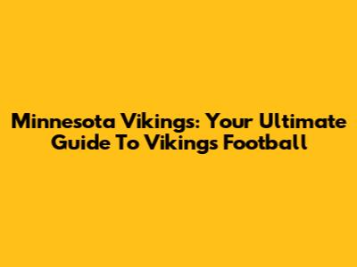 Minnesota Vikings: Your Ultimate Guide To Vikings Football