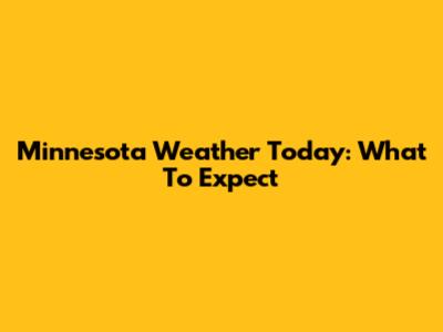 Minnesota Weather Today: What To Expect