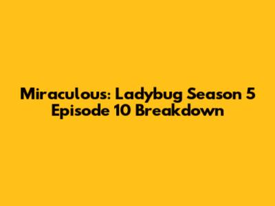 Miraculous: Ladybug Season 5 Episode 10 Breakdown