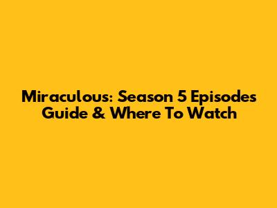 Miraculous: Season 5 Episodes Guide & Where To Watch