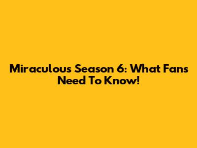 Miraculous Season 6: What Fans Need To Know!