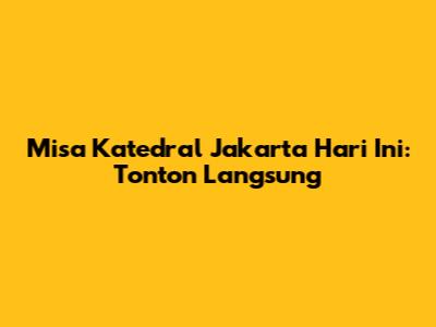 Misa Katedral Jakarta Hari Ini: Tonton Langsung